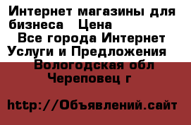 	Интернет магазины для бизнеса › Цена ­ 5000-10000 - Все города Интернет » Услуги и Предложения   . Вологодская обл.,Череповец г.